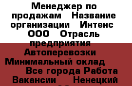 Менеджер по продажам › Название организации ­ Интенс, ООО › Отрасль предприятия ­ Автоперевозки › Минимальный оклад ­ 50 000 - Все города Работа » Вакансии   . Ненецкий АО